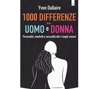 1000 differenze tra uomo e donna. Personalità, emotività e sessualità otre i luoghi comuni