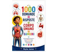 1000 Domande e Risposte sul Corpo Umano per Bambini: Un'Enciclopedia per Bambini su Ossa, Muscoli, Organi, Salute, Crescita e sul Funzionamento del Corpo Umano