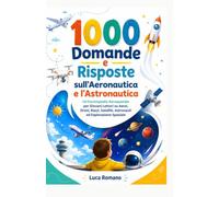 1000 Domande e Risposte sull’Aeronautica e l’Astronautica: Un’Enciclopedia Aerospaziale per Giovani Lettori su Aerei, Droni, Razzi, Satelliti, Astronauti ed Esplorazione Spaziale