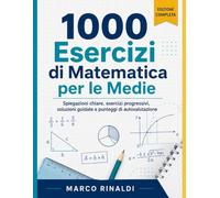 1000 Esercizi di Matematica per le Medie: Aritmetica, geometria, problemi, algebra, dati e probabilità con spiegazioni chiare, passaggi guidati, difficoltà progressiva e soluzioni commentate
