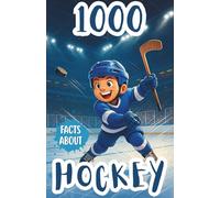 1000 Facts About Hockey For Kids: Unforgettable Records, Star Players, and Fun Insights Into Championships, Team Rivalries, Ice Rinks, Game Strategies, and NHL History