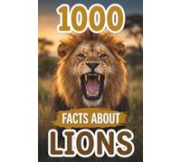 1000 Facts About Lions: Fascinating Big Cat Trivia, Surprising Secrets, plus Fun Discoveries Regarding Prides, Predators, Savannas, within Their Incredible Nature