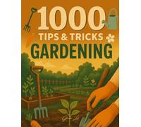 1000 Gardening Tips & Tricks: Quick Tips, Gardening Hacks & Smart Tricks for Organic and Backyard Garden Lovers
