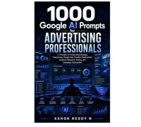 1000 Google AI Prompts for Advertising Professionals: AI Prompts for Advertising Strategy, Copywriting, Google Ads, Creative Development, Audience Research, Testing, and Campaign Optimization