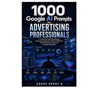 1000 Google AI Prompts for Advertising Professionals: AI Prompts for Advertising Strategy, Copywriting, Google Ads, Creative Development, Audience Research, Testing, and Campaign Optimization