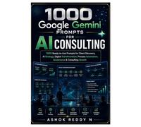 1000 Google Gemini Prompts for AI Consulting: 1000 Ready-to-Use Prompts for Client Discovery, AI Strategy, Digital Transformation, Process Automation, Governance & Consulting Growth