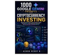1000 Google Gemini Prompts for Cryptocurrency Investing: Research Crypto Assets, Analyze Market Trends, Evaluate Risk, Track Portfolios, and Build Better Investment Strategies with AI