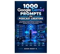 1000 Google Gemini Prompts for Podcast Creators: The Complete AI Prompt Playbook for Podcast Ideas, Episode Planning, Scripts, Interviews, Content Creation, Marketing, Growth, and Monetization