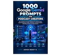 1000 Google Gemini Prompts for Podcast Creators: The Complete AI Prompt Playbook for Podcast Ideas, Episode Planning, Scripts, Interviews, Content Creation, Marketing, Growth, and Monetization