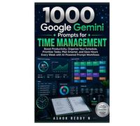 1000 Google Gemini Prompts for Time Management: Boost Productivity, Organize Your Schedule, Prioritize Tasks, Plan Smarter, and Save Hours Every Week with AI-Powered Prompt Workflows