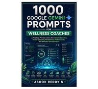 1000 Google Gemini Prompts for Wellness Coaches: A Practical Prompt Library for Lifestyle Coaches, Health Coaches, Mindfulness Professionals, and Wellness Entrepreneurs