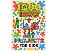 1000 Ideas: Art Projects For Kids: Big creativity for small hands