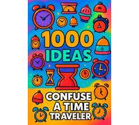 1000 Ideas: Confuse a Time Traveler: Because confusing a time traveler is half the fun.