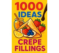 1000 Ideas: Crepe Fillings: From sweet to savory, simple to wild - 1,000 ways to fill your crepes with flavor.
