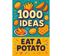 1000 Ideas: Eat A Potato: One spud. A thousand delicious ways.