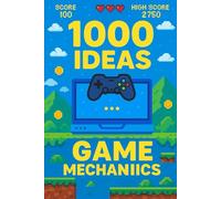 1000 Ideas: Game Mechanics: Fuel Your Imagination - Build Better Games
