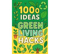 1000 Ideas: Green Living Hacks: Small changes. Big impact. Greener living made easy.