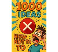 1000 Ideas: How Not To: The world’s worst self-help book (and proud of it)