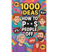 1000 Ideas: How To P**s People Off: Master the art of getting under their skin - 1000 ways to annoy, provoke, and troll like a pro.