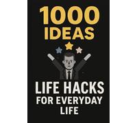 1000 Ideas: Life Hacks for Everyday Problems: Simple Solutions or a Smarter Life