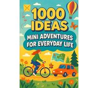 1000 Ideas: Mini Adventures For Everyday Life: Small actions. Big memories.