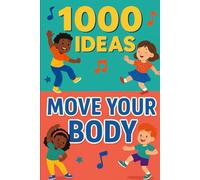 1000 Ideas: Move Your Body: Wiggle, jump, twist, and play-move your body every day!
