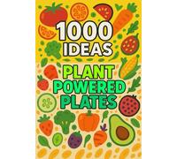 1000 Ideas Plant-Powered Plates: Eat green, live vibrant - tasty ideas for every plant lover!