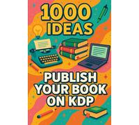 1000 Ideas: Publish Your Book on KDP: Self-publish smarter, faster, and with confidence.