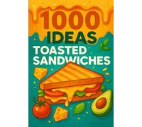 1000 Ideas: Toasted Sandwiches: Grilled. Stuffed. Glorious.