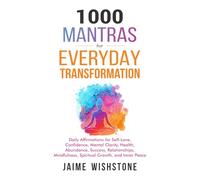 1000 Mantras for Everyday Transformation: Daily Affirmations for Self-Love, Confidence, Mental Clarity, Health, Abundance, Success, Relationships, Mindfulness, Spiritual Growth, and Inner Peace