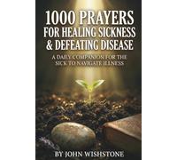 1000 Prayers for Healing Sickness and Defeating Disease: A Daily Companion for the Sick to Navigate Illness