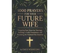 1000 Prayers for Your Future Wife: Preparing Your Heart for Marriage, Building a Godly Foundation, and Becoming the Husband She Deserves