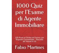 1000 Quiz per l’Esame di Agente Immobiliare: 100 Prove di Diritto ed Estimo con Risposte Commentate - Raccolta dei Volumi 6-10