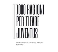 1000 RAGIONI PER TIFARE JUVENTUS (Perchè è necessario considerare il fascino bianconero)
