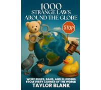 1000 STRANGE LAWS AROUND THE GLOBE: WEIRD RULES, BANS, AND BLUNDERS FROM EVERY CORNER OF THE WORLD (A Hilarious Tour of 1000 Real Laws, Bans, and Rules You Won’t Believe Actually Exist)