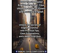 1000 Tips to Master English Grammar: Your Ultimate Guide to Fluent and Accurate English: Unlock the Secrets of English Grammar with Practical Tips, Clear Explanations, and a Mega Final Quiz