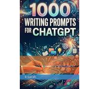 1000 Writing Prompts for ChatGPT: The Writer's Handbook - Your Complete AI Toolkit for Blogs, Emails, Copywriting, Storytelling, Scripts & More