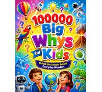 100000 Big Whys for Kids: Unlock the Secrets Behind Everyday Wonders