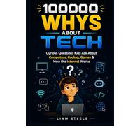 100000 Whys About Tech: Curious Questions Kids Ask About Computers, Coding, Games & How the Internet Works