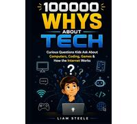 100000 Whys About Tech: Curious Questions Kids Ask About Computers, Coding, Games & How the Internet Works