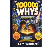 100000 Whys: Big Questions & Simple Answers That Build Smart Thinking and Real-World Knowledge For Kids (Ages 6-12)