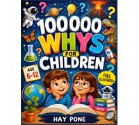 100000 Whys for Children: Curious Questions and Simple Answers About Space, Animals, Dinosaurs, Flowers, Weather, Oceans, the Human Body, Technology & Amazing Science Facts
