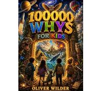100000 WHYS FOR KIDS: A Complete Visual Encyclopedia of Space, Earth, Nature, and More for Curious Kids Ages 6-12