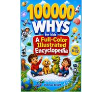 100000 Whys for Kids: Full-Color Visual Illustrated Children's Encyclopedia: Big Questions and Clear Answers About Space, Dinosaurs, Earth, Science, Nature, and How Things Work | Ages 6-12
