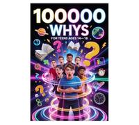 100000 Whys For Teens Ages 14-18: Deep Answers to Big Questions About Identity, Relationships, Science, and Your Future - For Curious Teenage Boys and Girls Who Refuse to Stop Asking Why
