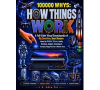 100000 WHYS: HOW THINGS WORK: A Full-Color Visual Encyclopedia of Big Questions, Smart Answers About the Hidden Science Inside Machines, Gadgets, Technology & Everyday Things Kids Use & Wonder About.