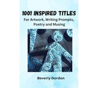 1001 Inspired Titles: For Artwork, Writing Prompts, Poetry and Musing