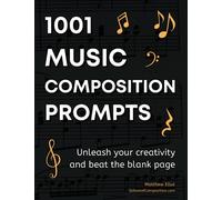 1001 Music Composition Prompts: Unleash Your Creativity and Beat the Blank Page