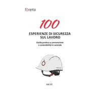100Esperienze di Sicurezza sul Lavoro: GUIDA PRATICA SU PREVENZIONE E SOSTENIBILITÀ IN AZIENDA