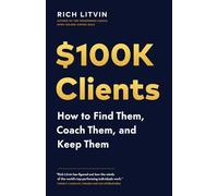 $100K Clients: How to Find Them, Coach Them, and Keep Them